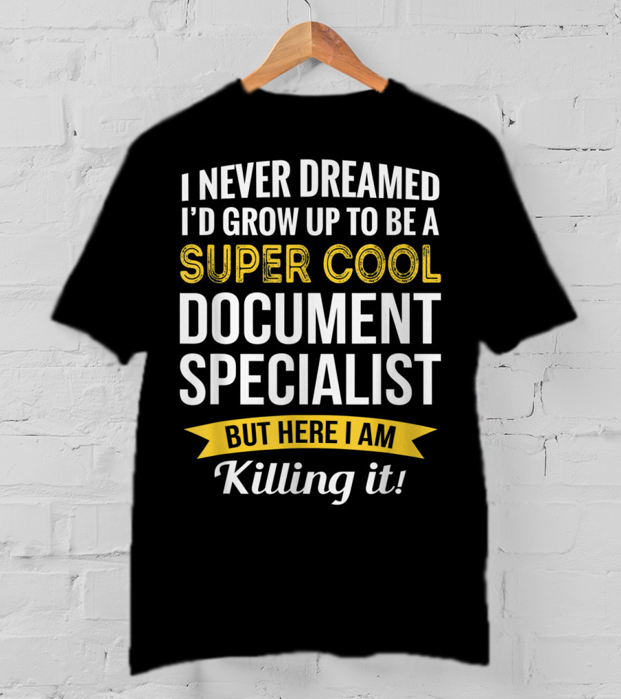 I Never Dreamed I'd Grow Up To Be A Super Cool Document Specialist But Here I Am Killing It T-Shirt