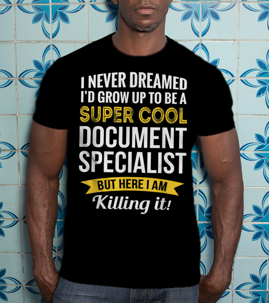 I Never Dreamed I'd Grow Up To Be A Super Cool Document Specialist But Here I Am Killing It T-Shirt