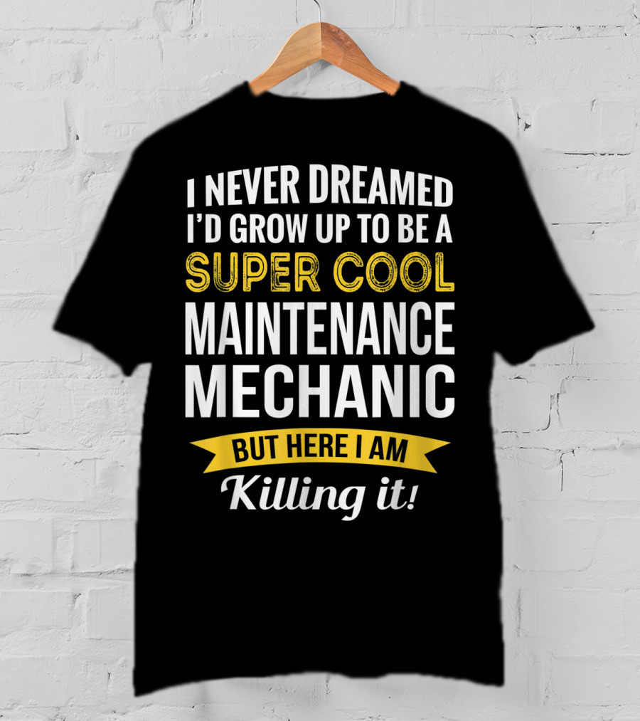 I Never Dreamed I'd Grow Up To Be A Super Cool Maintenance Mechanic But Here I Am Killing It T-Shirt