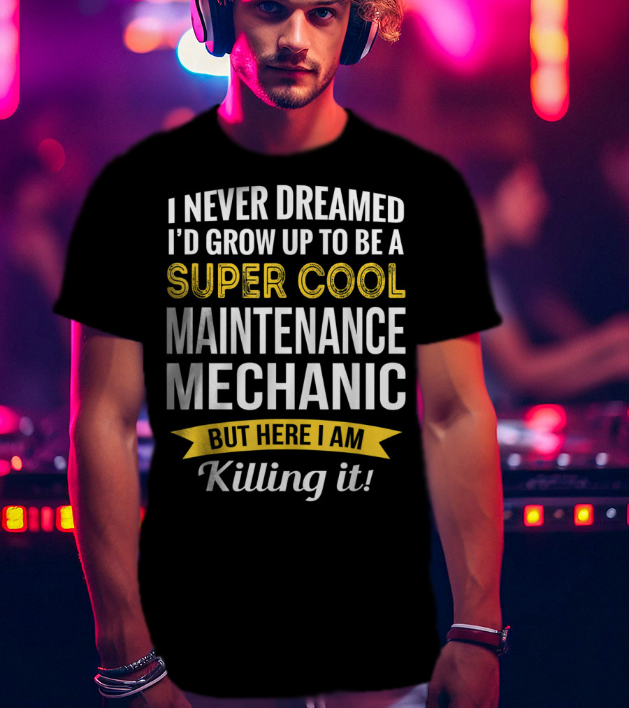 I Never Dreamed I'd Grow Up To Be A Super Cool Maintenance Mechanic But Here I Am Killing It T-Shirt
