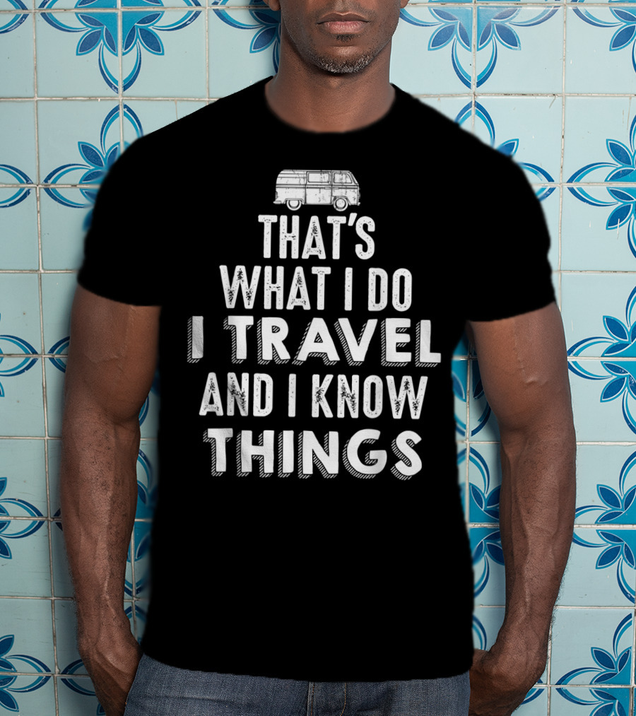 That's What I Do I Travel And I Know Things Van Life Adventure T-Shirt