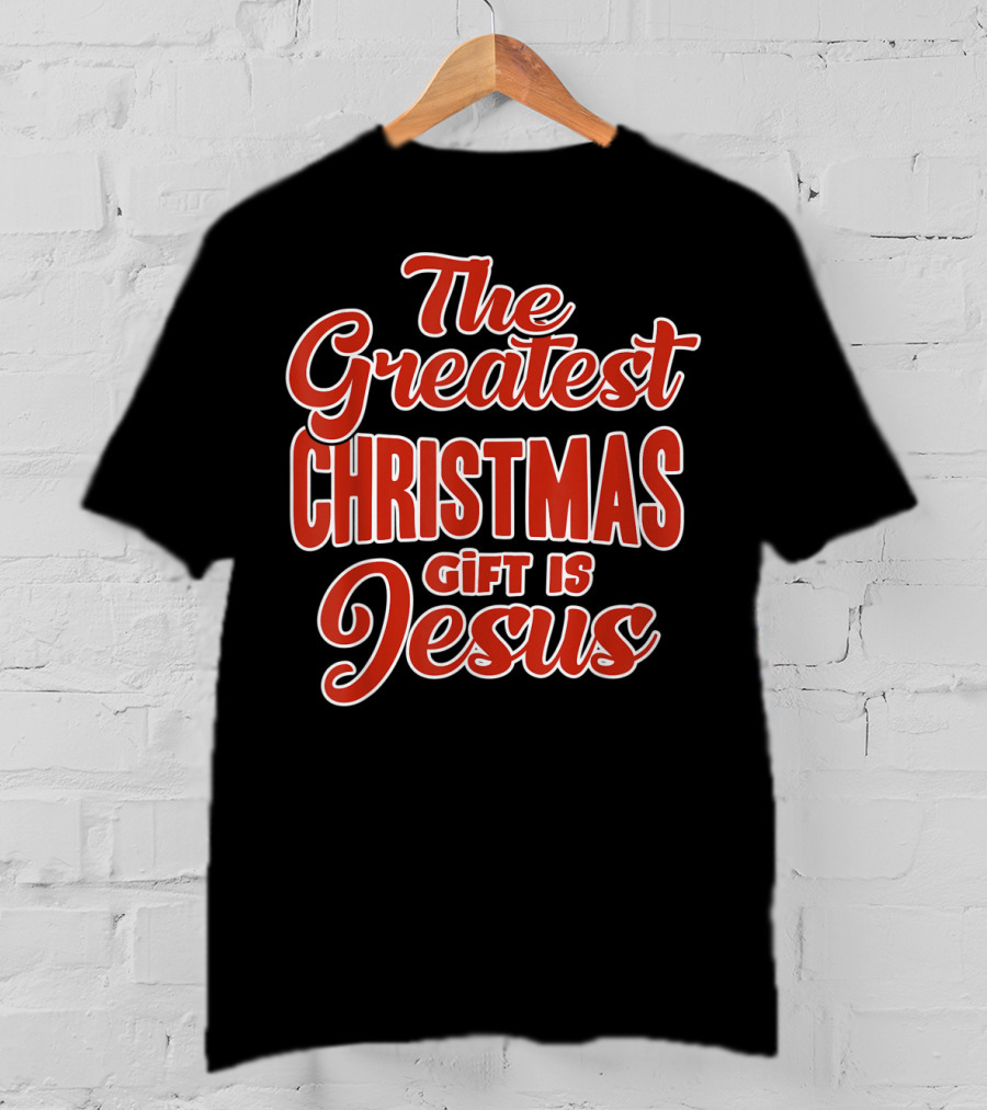 The Greatest Christmas Gift Is Jesus T-Shirt