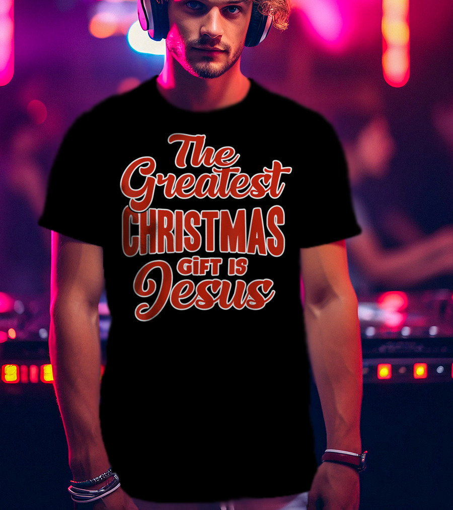 The Greatest Christmas Gift Is Jesus T-Shirt