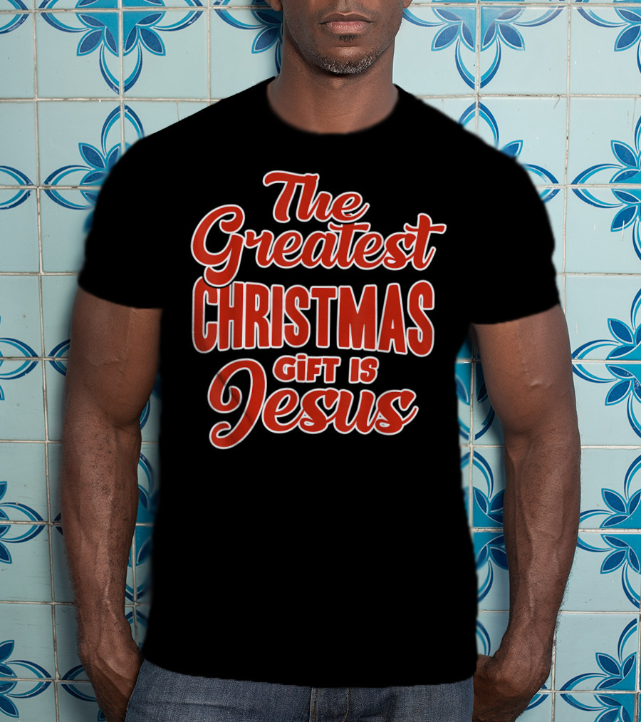 The Greatest Christmas Gift Is Jesus T-Shirt