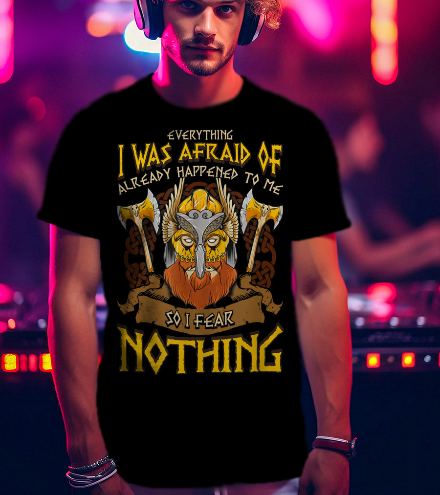 Everything I Was Afraid Of Already Happened To Me So I Fear Nothing Viking Warrior Helmet Axes T-Shirt