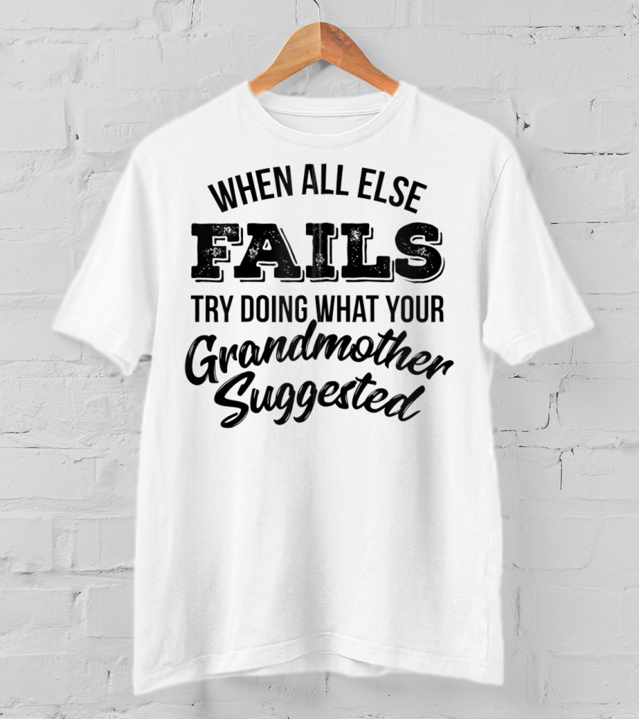When All Else Fails Try Doing What Your Grandmother Suggested T-Shirt