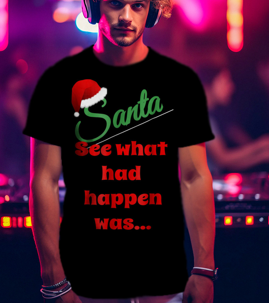 Santa Hat See What Had Happen Was.. T-Shirt