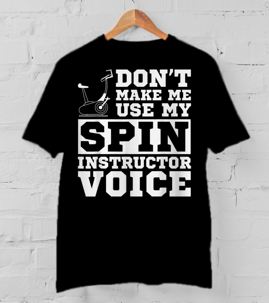 Don’t Make Me Use My Spin Instructor Voice Spin Bike T-Shirt