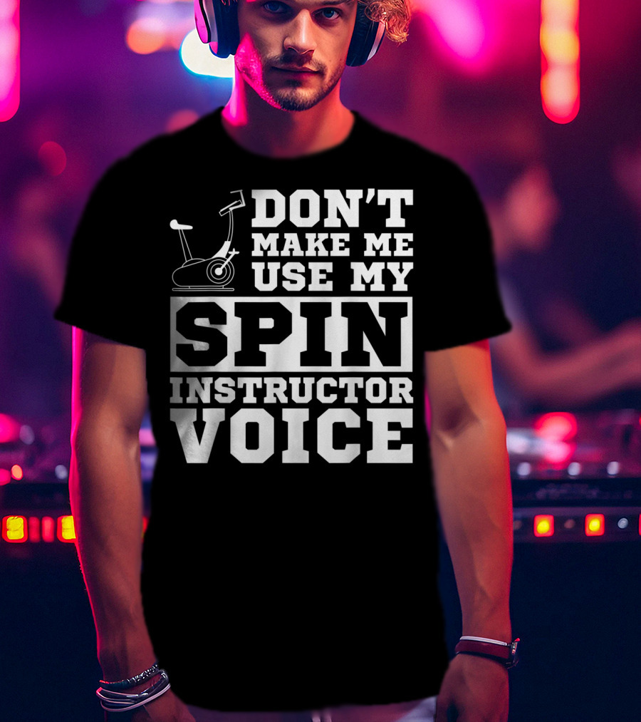 Don’t Make Me Use My Spin Instructor Voice Spin Bike T-Shirt