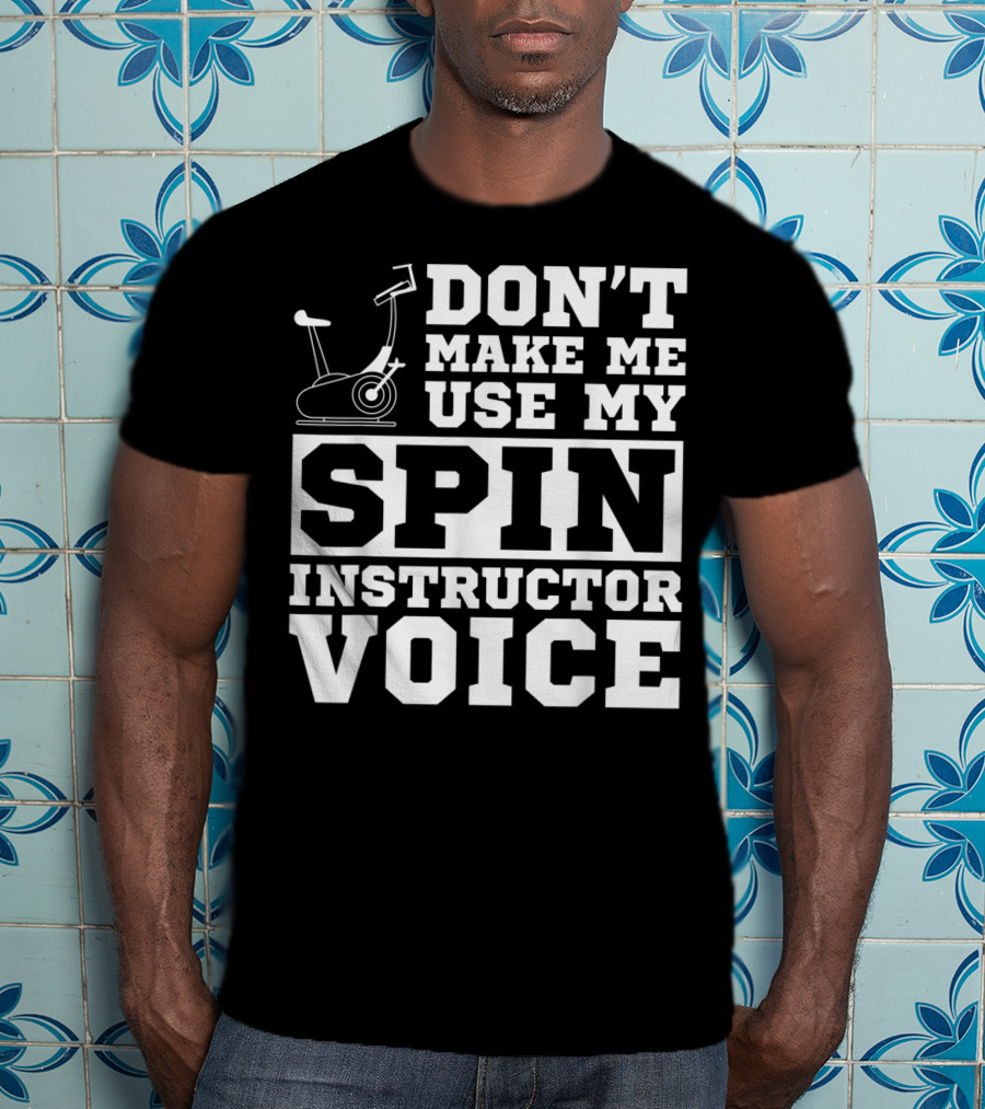 Don’t Make Me Use My Spin Instructor Voice Spin Bike T-Shirt