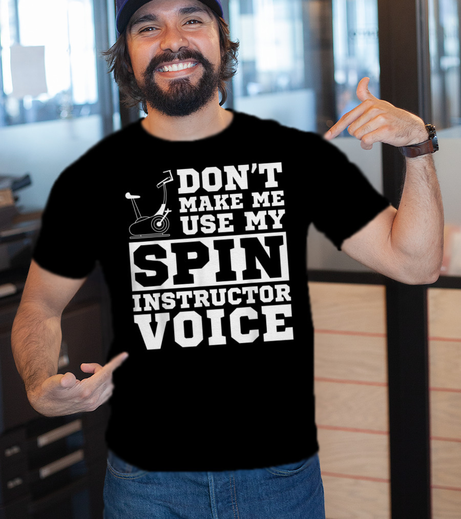 Don’t Make Me Use My Spin Instructor Voice Spin Bike T-Shirt