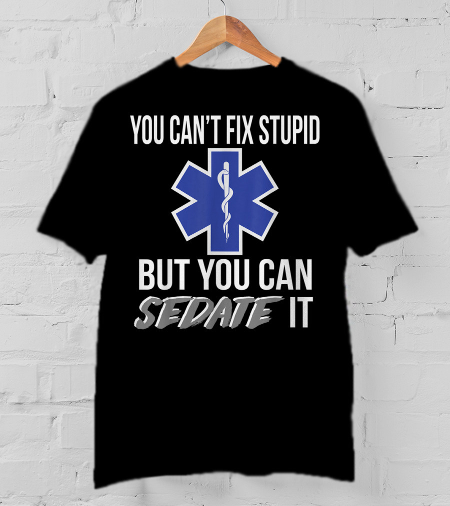 You Can't Fix Stupid But You Can Sedate It EMS Star Of Life T-Shirt