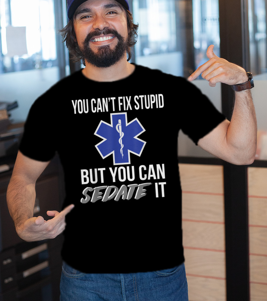 You Can't Fix Stupid But You Can Sedate It EMS Star Of Life T-Shirt