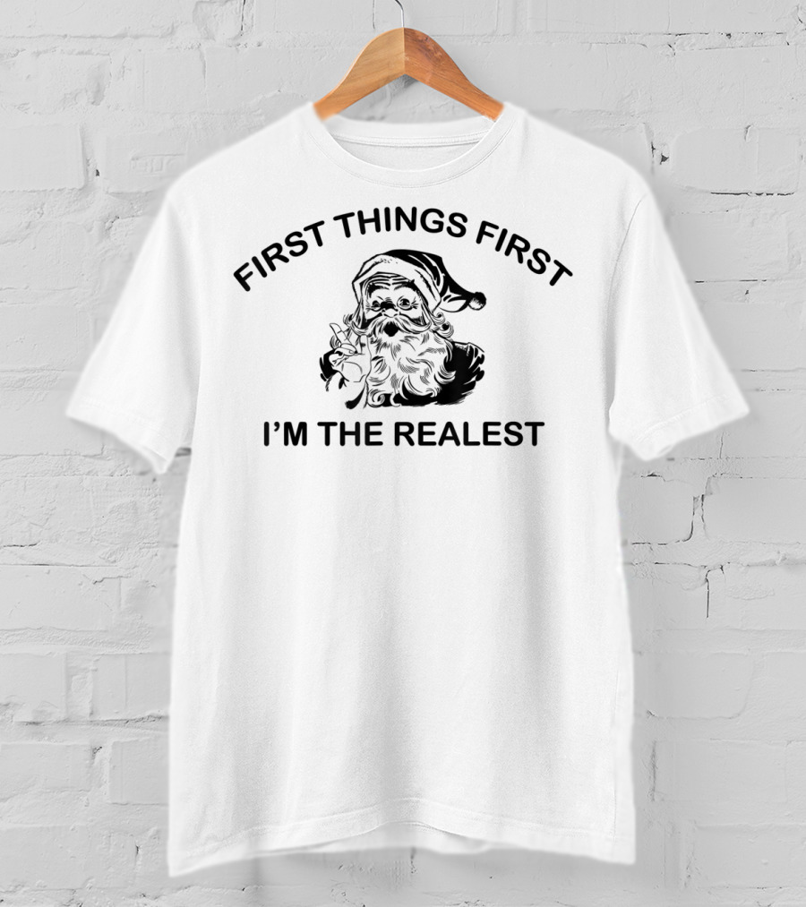 First Things First I'm The Realest Santa T-Shirt