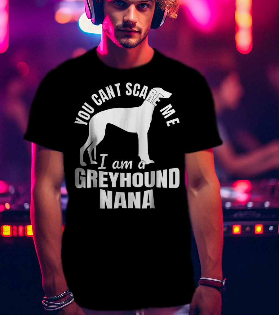 You Can't Scare ME I Am A Greyhound Nana Dog Lover Funny Admirer T-Shirt
