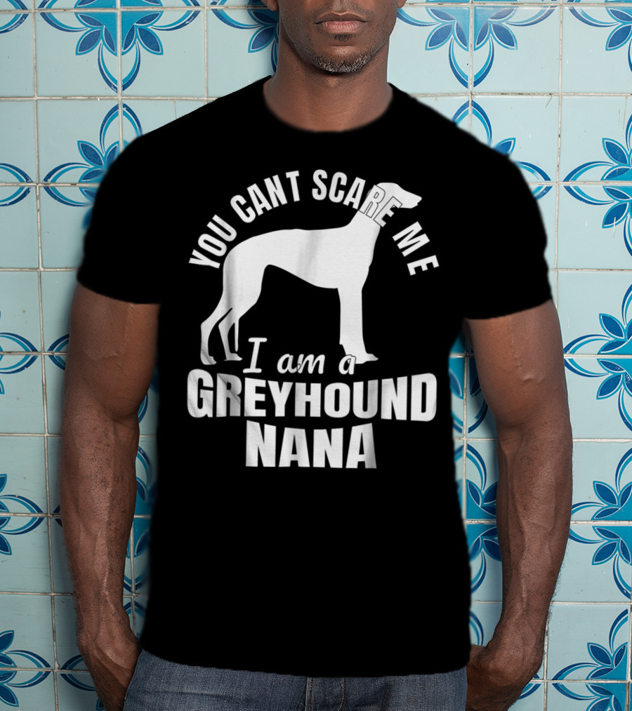 You Can't Scare ME I Am A Greyhound Nana Dog Lover Funny Admirer T-Shirt