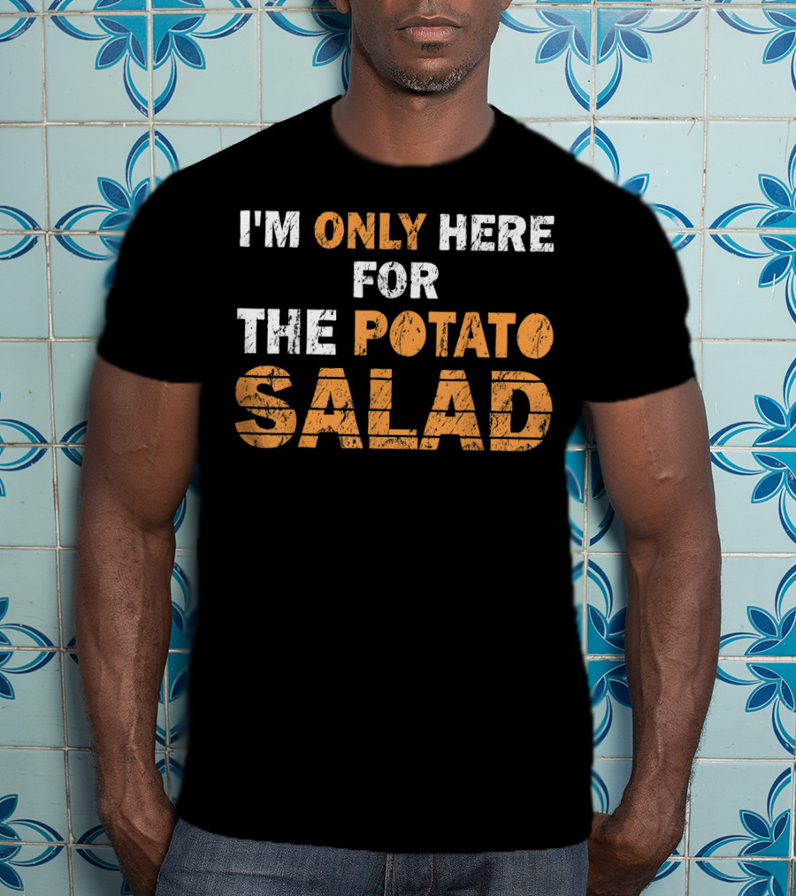 I'm Only Here For The Potato Salad T-Shirt