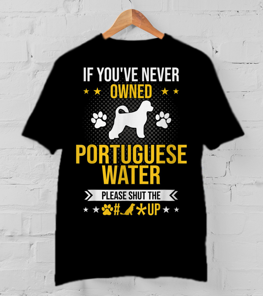 If You've Never Owned Portuguese Water Dog Please Shut The Up T-Shirt