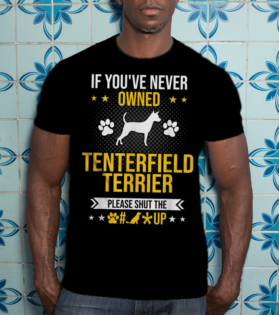 If You've Never Owned Tenterfield Terrier Please Shut Up T-Shirt