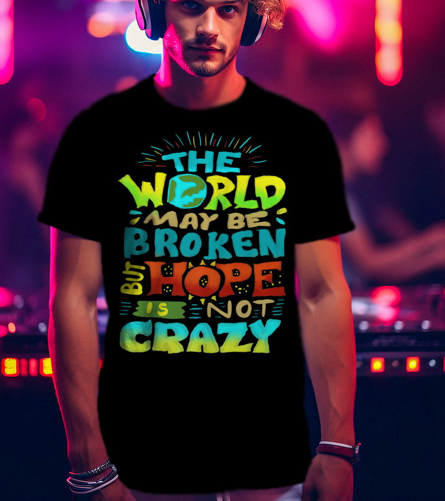 The World May Be Broken But Hope Is Not Crazy T-Shirt