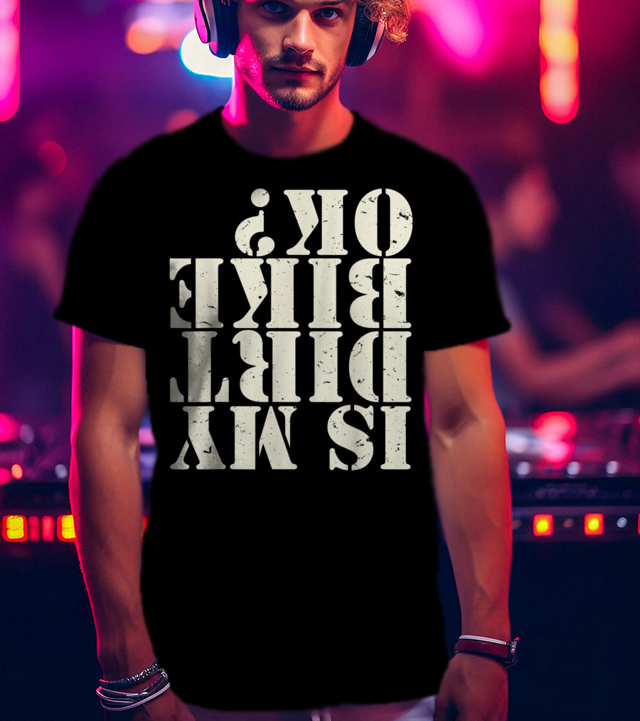 Is My Dirt Bike OK T-Shirt