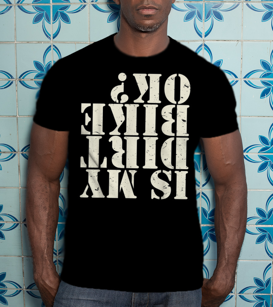 Is My Dirt Bike OK T-Shirt