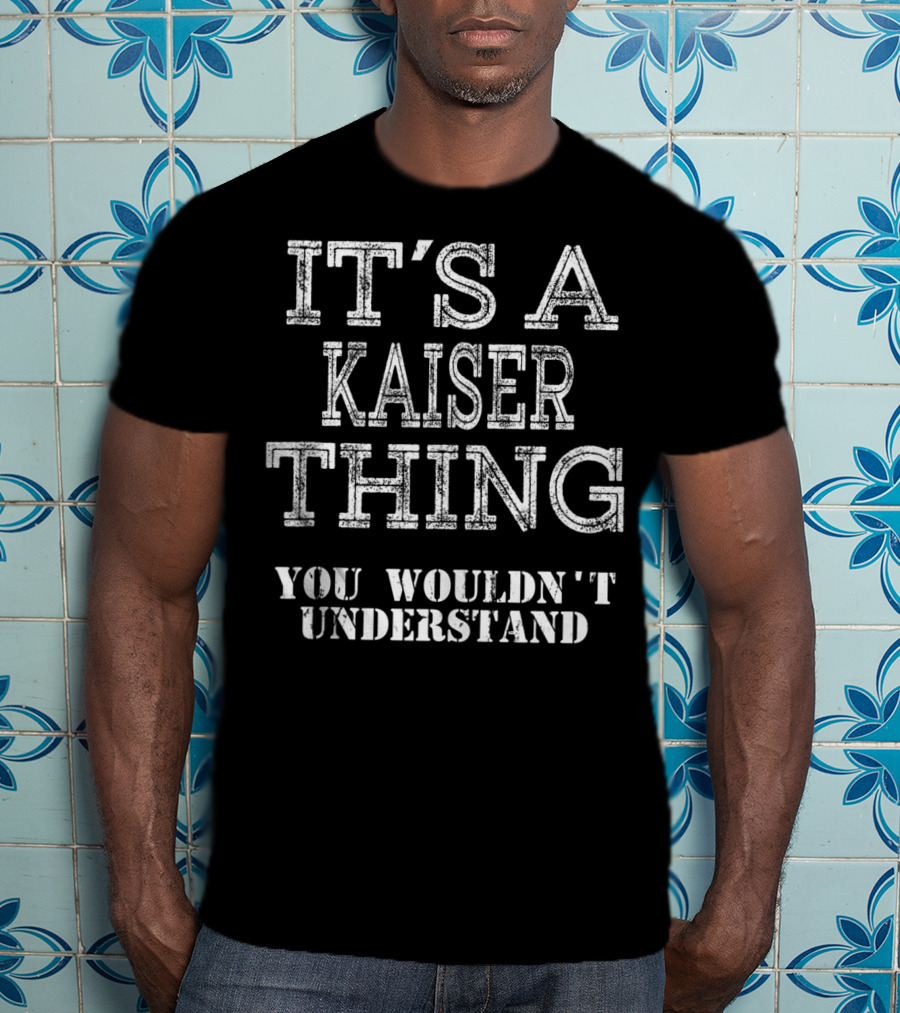 It's A Kaiser Thing You Wouldn't Understand T-Shirt
