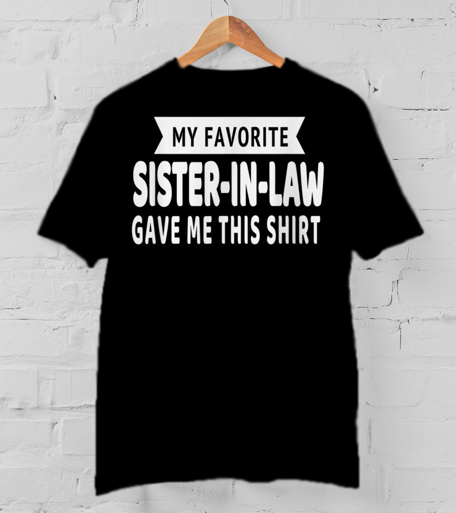 My Favorite Sister-In-Law Gave Me This T-Shirt