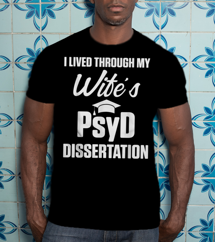 I Lived Through My Wife's PsyD Dissertation T-Shirt
