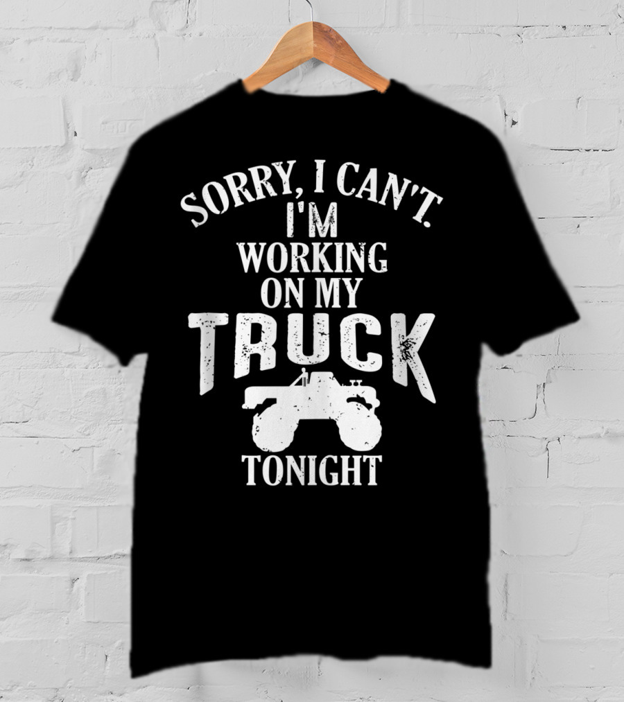 Sorry I Can't I'm Working On My Truck Tonight T-Shirt