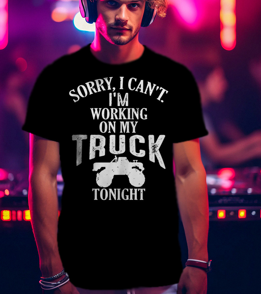 Sorry I Can't I'm Working On My Truck Tonight T-Shirt