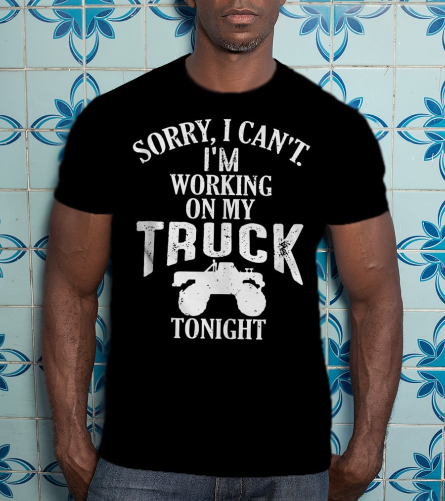 Sorry I Can't I'm Working On My Truck Tonight T-Shirt