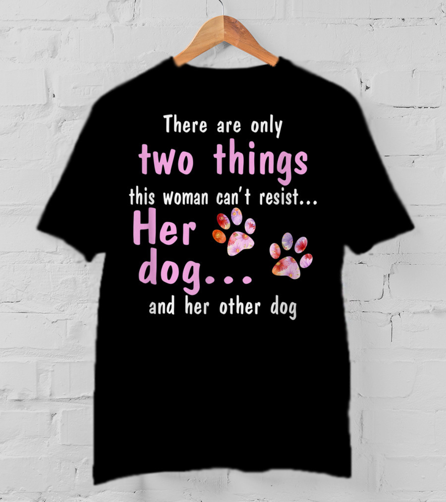 There Are Only Two Things This Woman Can't Resist Her Dog And Her Other Dog Paws T-Shirt
