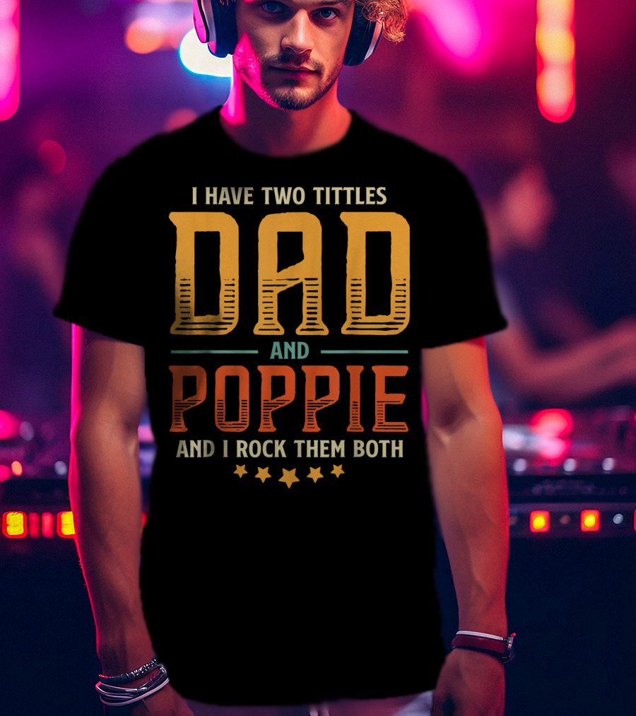 I Have Two Titles Dad And Poppie And I Rock Them Both T-Shirt