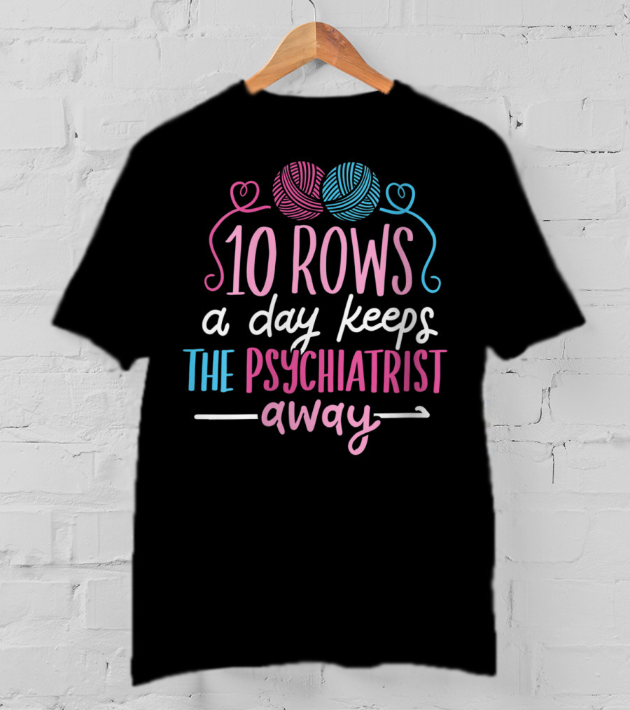 10 Rows A Day Keeps The Psychiatrist Away Yarn T-Shirt