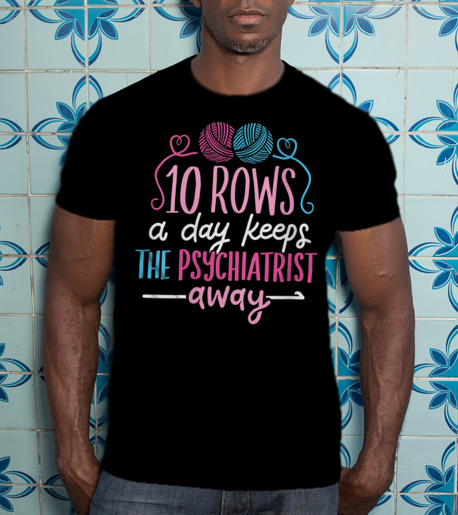 10 Rows A Day Keeps The Psychiatrist Away Yarn T-Shirt