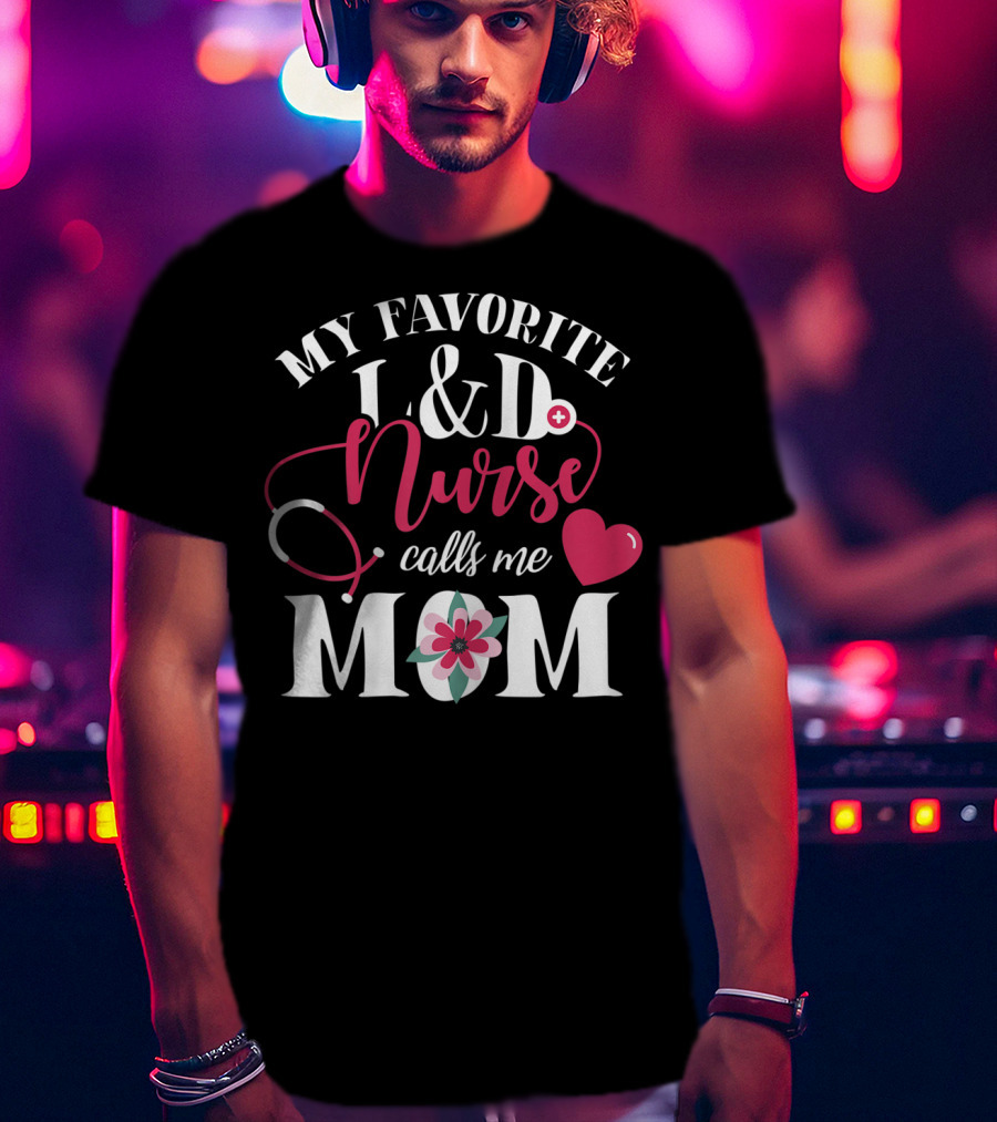 My Favorite L&D Nurse Calls ME Mom T-Shirt