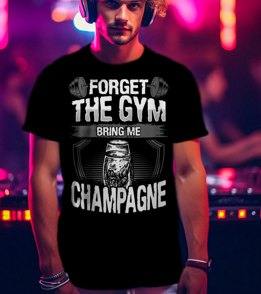 Forget The Gym Bring Me Champagne T-Shirt