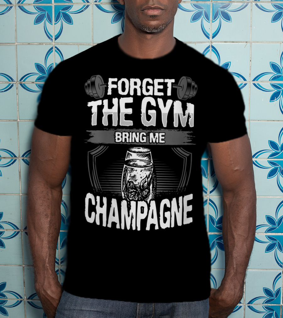 Forget The Gym Bring Me Champagne T-Shirt