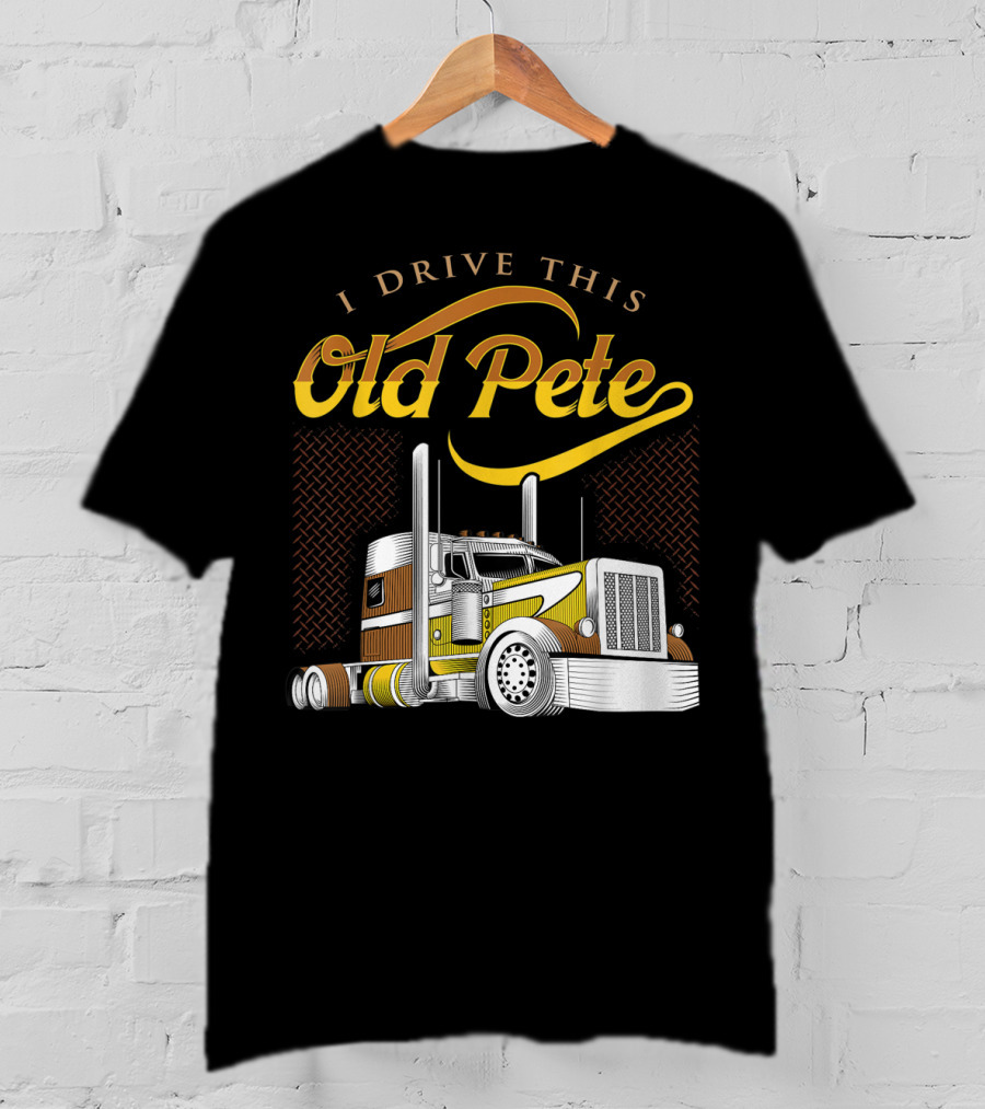 I Drive This Old Pete Truck T-Shirt