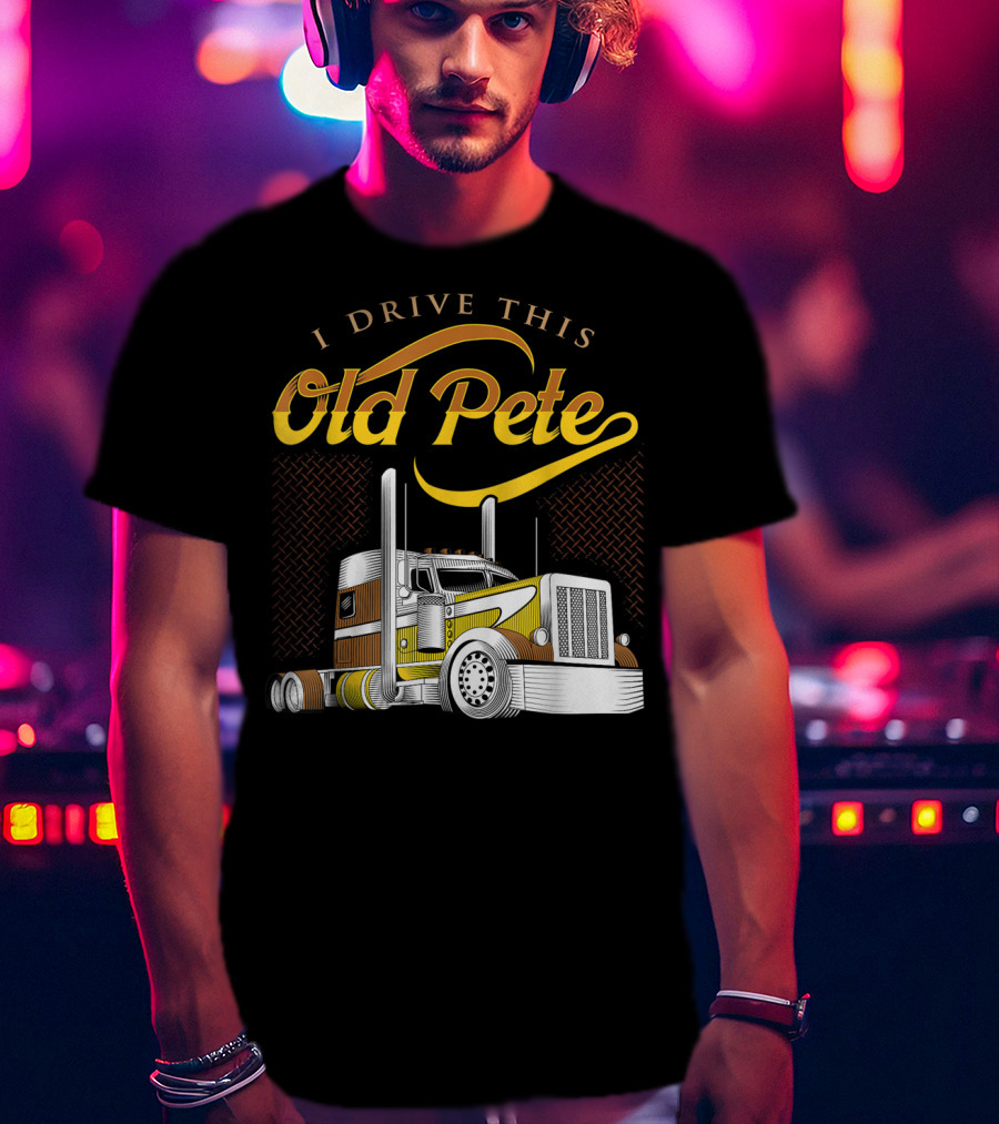 I Drive This Old Pete Truck T-Shirt
