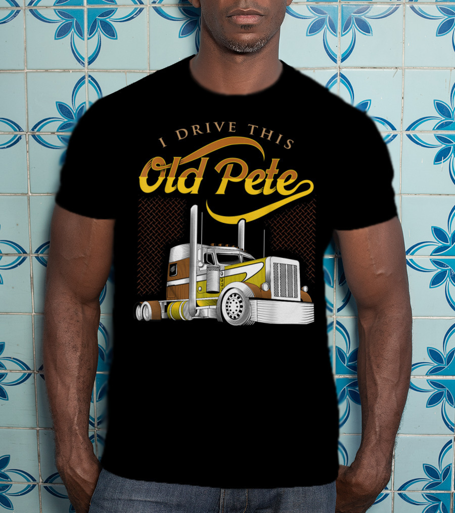 I Drive This Old Pete Truck T-Shirt