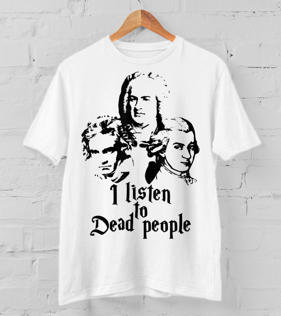 I Listen To Dead People Mozart Bach Beethoven T-Shirt
