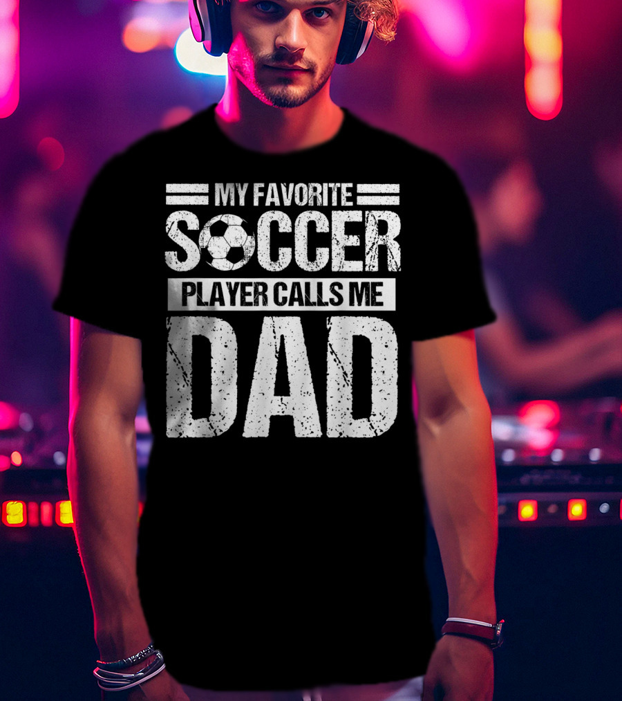 My Favorite Soccer Player Calls Me Dad Soccer Ball Father's Pride T-Shirt
