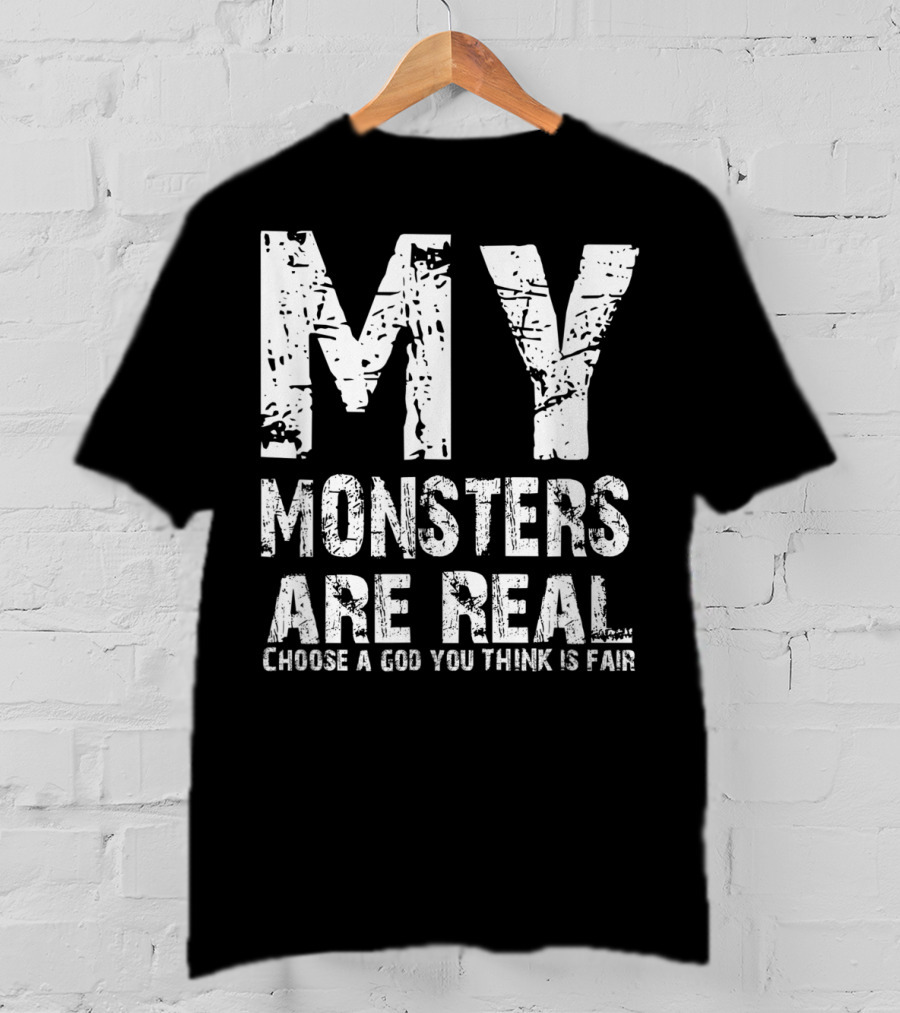 My Monsters Are Real Choose A God You Think Is Fair T-Shirt