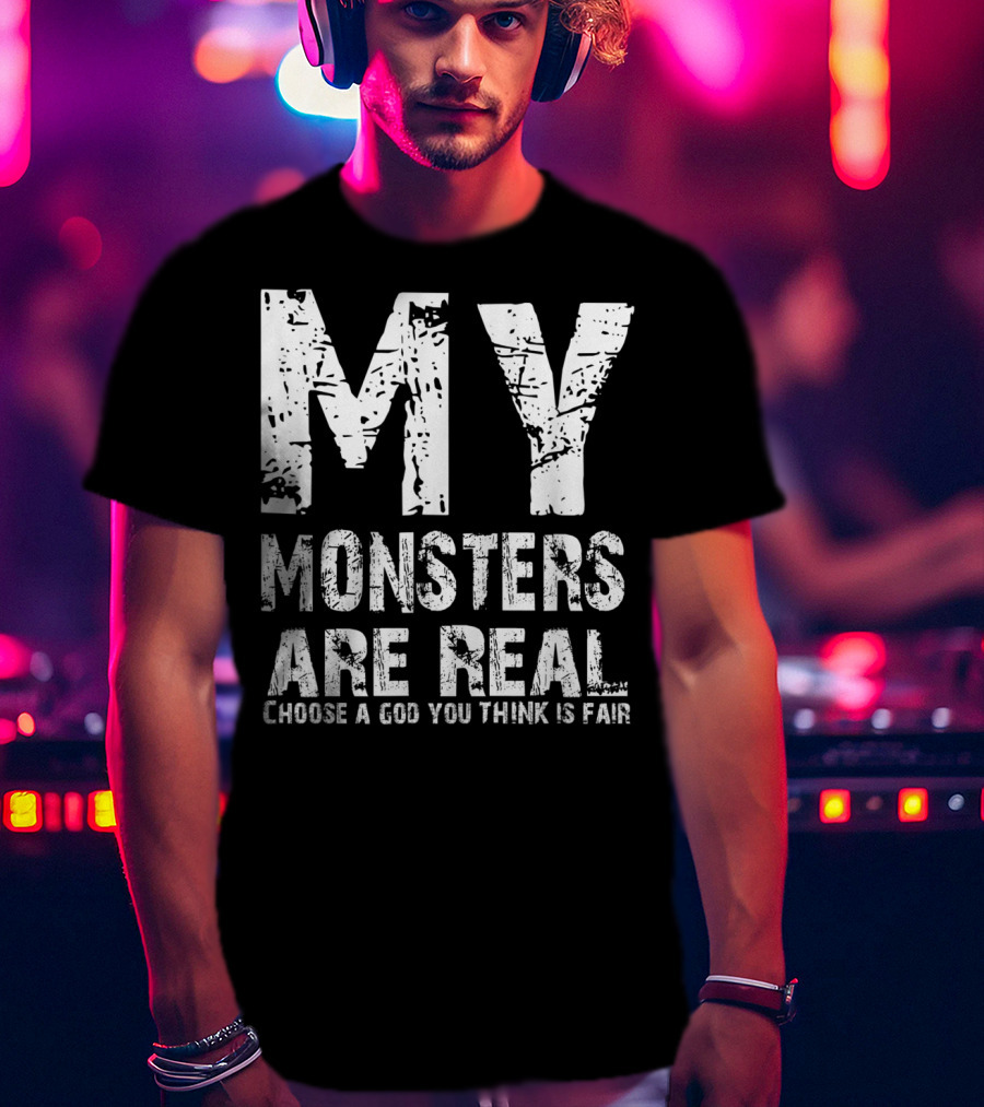 My Monsters Are Real Choose A God You Think Is Fair T-Shirt