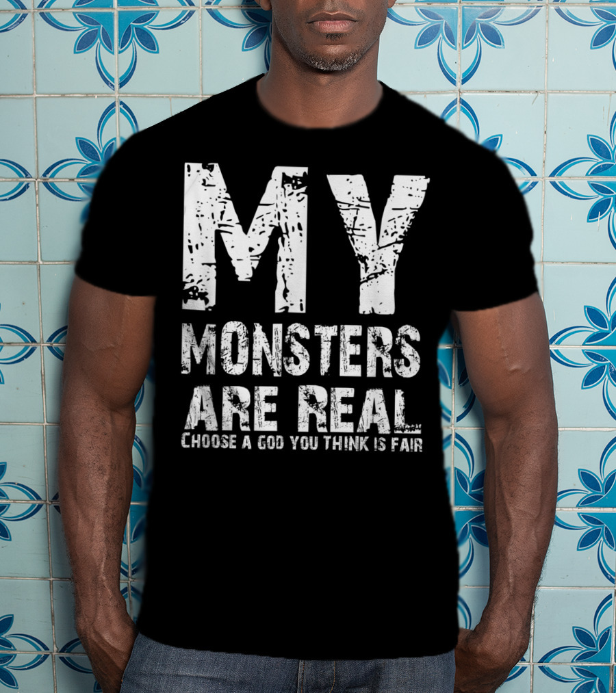 My Monsters Are Real Choose A God You Think Is Fair T-Shirt
