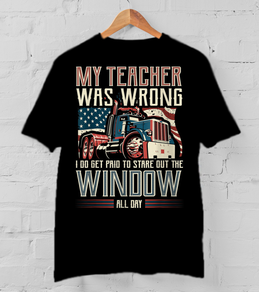 My Teacher Was Wrong I Do Get Paid To Stare Out The Window All Day Truck USA Flag T-Shirt