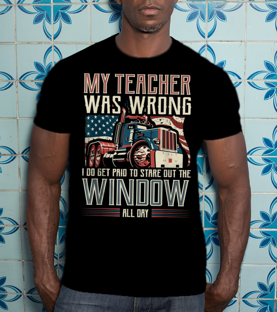 My Teacher Was Wrong I Do Get Paid To Stare Out The Window All Day Truck USA Flag T-Shirt