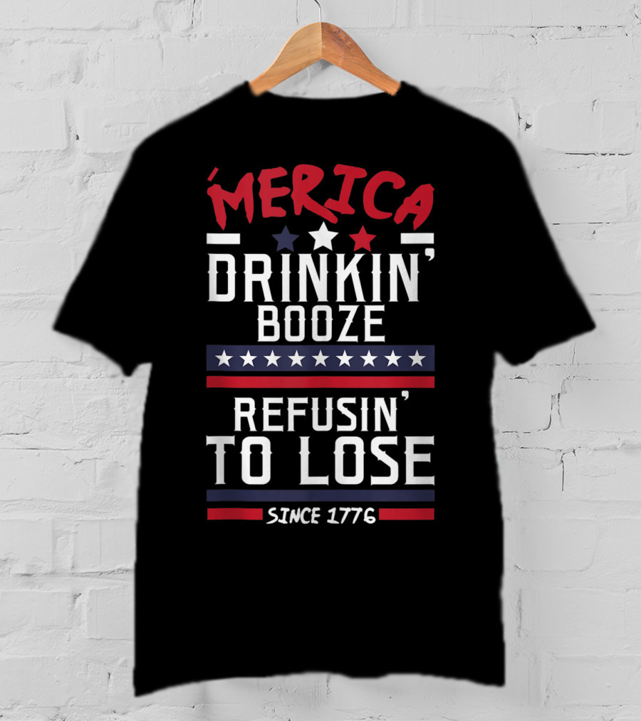 ’Merica Drinkin’ Booze Refusin’ To Lose Since 1776 T-Shirt